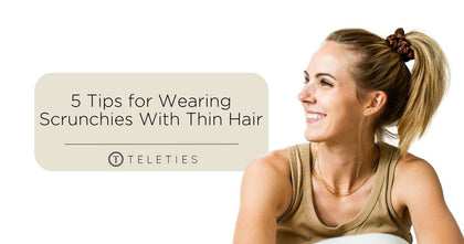 5 Tips for Wearing & Styling Thin Hair With a Scrunchie - TELETIES 