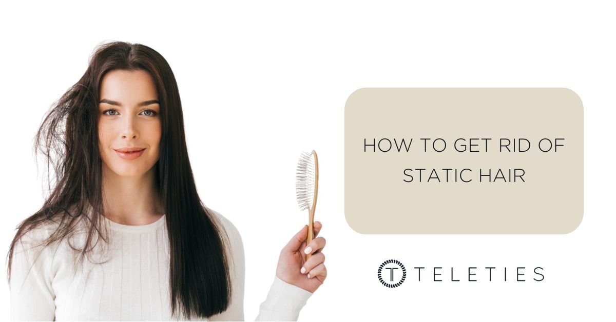 How to Get Rid of Static Hair - TELETIES
