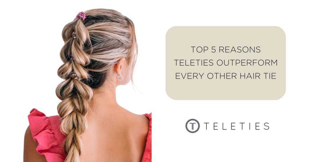 Top 5 Reasons TELETIES Outperform Every Other Hair Tie - TELETIES