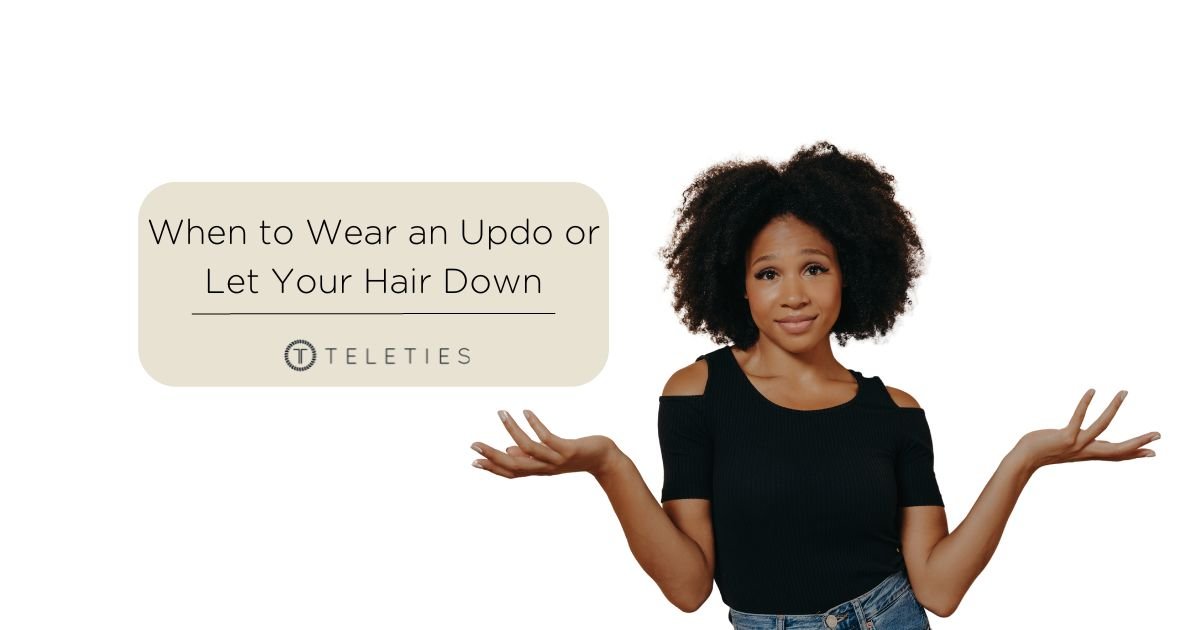 When to Wear an Updo or Let Your Hair Down - TELETIES